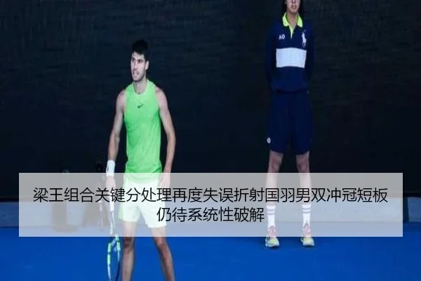 梁王组合关键分处理再度失误折射国羽男双冲冠短板仍待系统性破解